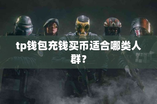 tp钱包充钱买币适合哪类人群？