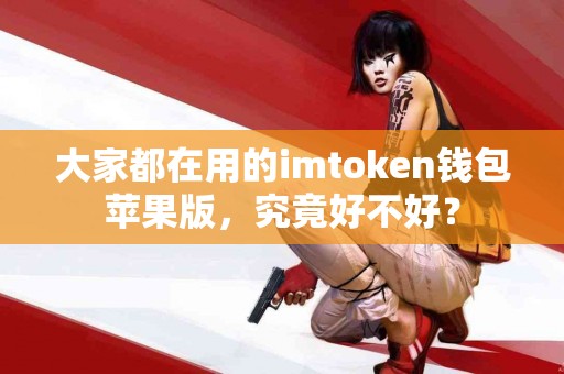 大家都在用的imtoken钱包苹果版，究竟好不好？