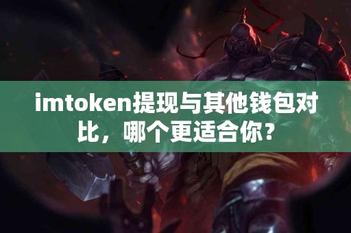 imtoken提现与其他钱包对比，哪个更适合你？