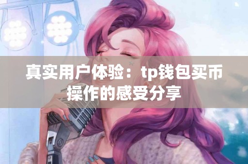 真实用户体验：tp钱包买币操作的感受分享