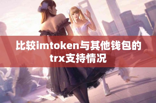 比较imtoken与其他钱包的trx支持情况