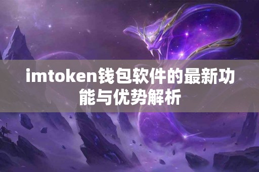 imtoken钱包软件的最新功能与优势解析