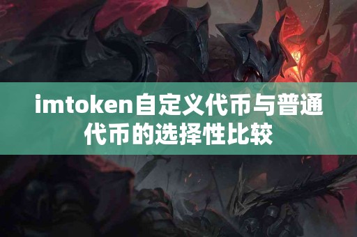 imtoken自定义代币与普通代币的选择性比较
