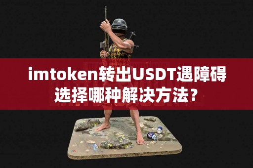 imtoken转出USDT遇障碍选择哪种解决方法？