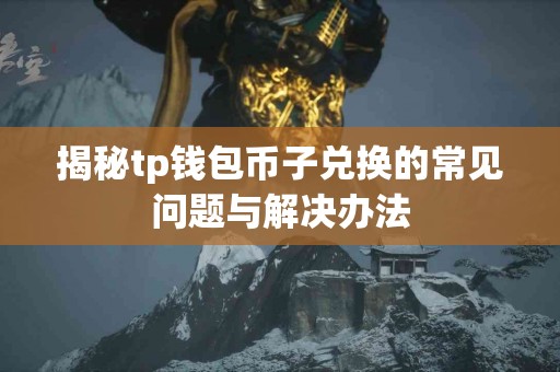 揭秘tp钱包币子兑换的常见问题与解决办法