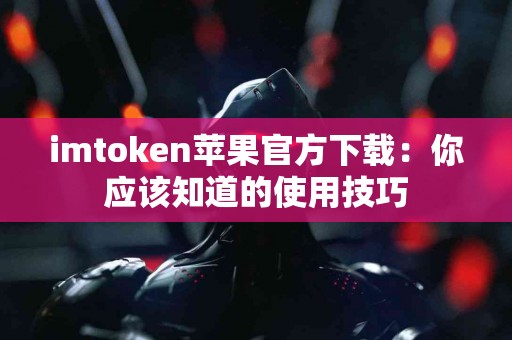 imtoken苹果官方下载：你应该知道的使用技巧