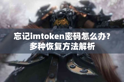 忘记imtoken密码怎么办？多种恢复方法解析