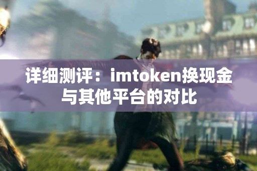 详细测评：imtoken换现金与其他平台的对比