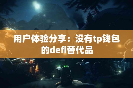 用户体验分享：没有tp钱包的defi替代品