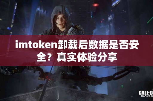 imtoken卸载后数据是否安全？真实体验分享