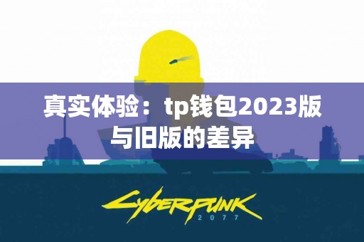 真实体验：tp钱包2023版与旧版的差异