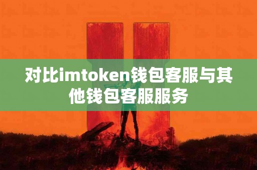 对比imtoken钱包客服与其他钱包客服服务