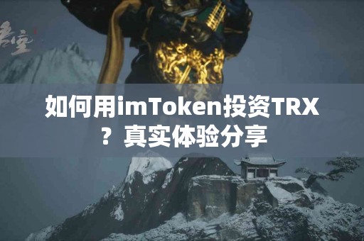 如何用imToken投资TRX？真实体验分享