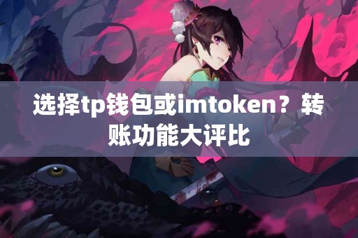 选择tp钱包或imtoken？转账功能大评比