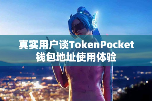 真实用户谈TokenPocket钱包地址使用体验