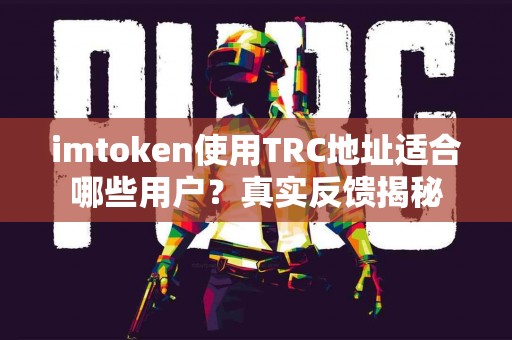 imtoken使用TRC地址适合哪些用户？真实反馈揭秘