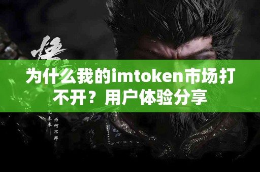 为什么我的imtoken市场打不开？用户体验分享