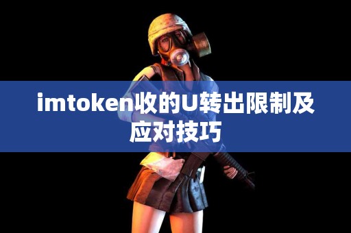 imtoken收的U转出限制及应对技巧