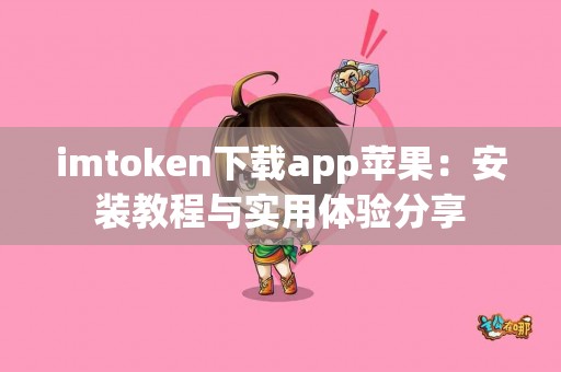 imtoken下载app苹果：安装教程与实用体验分享