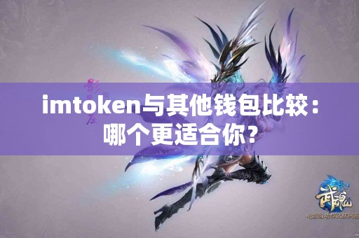 imtoken与其他钱包比较：哪个更适合你？
