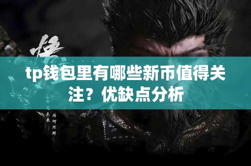 tp钱包里有哪些新币值得关注？优缺点分析