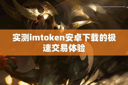 实测imtoken安卓下载的极速交易体验