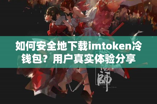 如何安全地下载imtoken冷钱包？用户真实体验分享