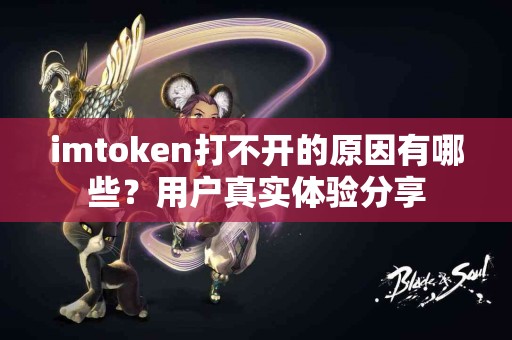 imtoken打不开的原因有哪些？用户真实体验分享