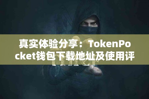 真实体验分享：TokenPocket钱包下载地址及使用评测
