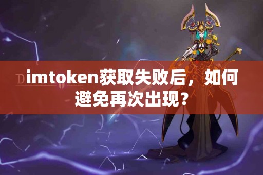 imtoken获取失败后，如何避免再次出现？