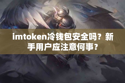 imtoken冷钱包安全吗？新手用户应注意何事？