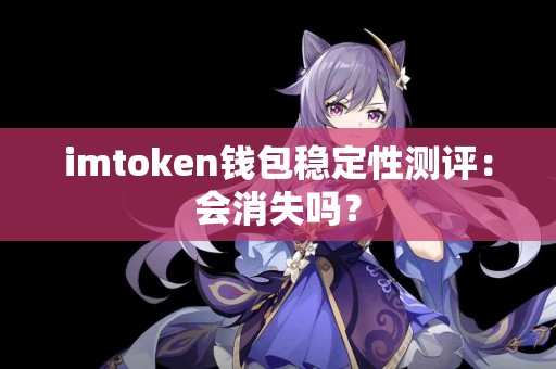 imtoken钱包稳定性测评：会消失吗？