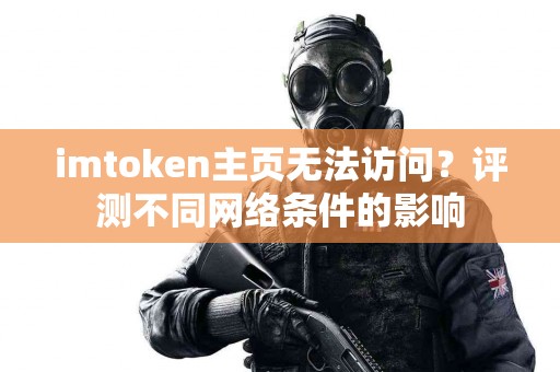 imtoken主页无法访问？评测不同网络条件的影响