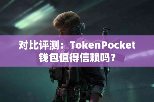 对比评测：TokenPocket钱包值得信赖吗？