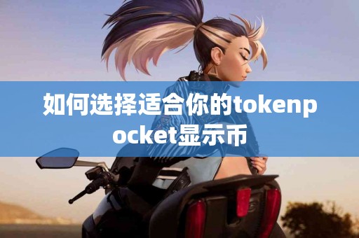 如何选择适合你的tokenpocket显示币