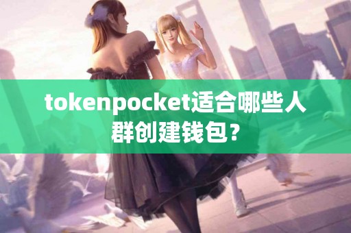 tokenpocket适合哪些人群创建钱包？
