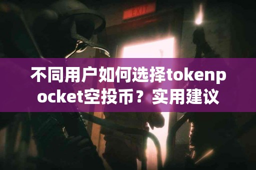 不同用户如何选择tokenpocket空投币？实用建议