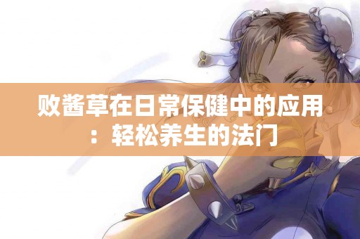 败酱草在日常保健中的应用：轻松养生的法门