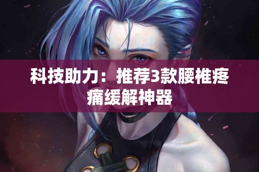 科技助力：推荐3款腰椎疼痛缓解神器