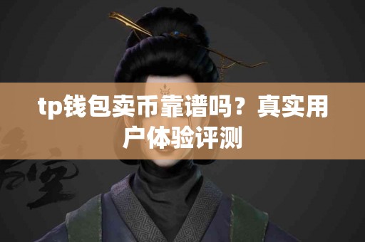 tp钱包卖币靠谱吗？真实用户体验评测