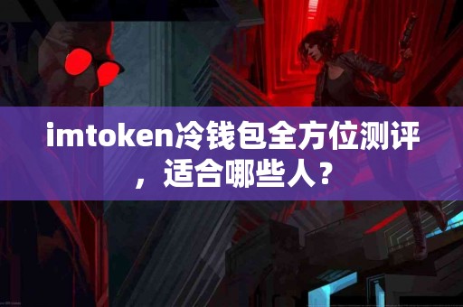 imtoken冷钱包全方位测评，适合哪些人？