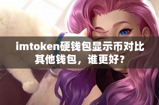 imtoken硬钱包显示币对比其他钱包，谁更好？