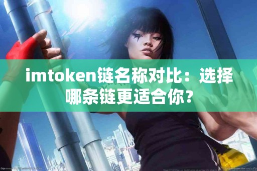 imtoken链名称对比：选择哪条链更适合你？
