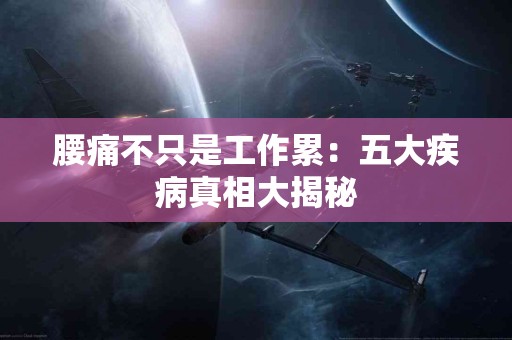 腰痛不只是工作累：五大疾病真相大揭秘