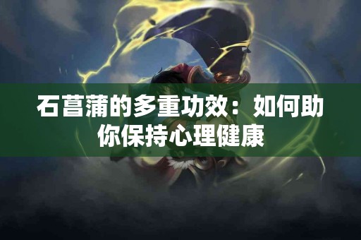石菖蒲的多重功效：如何助你保持心理健康