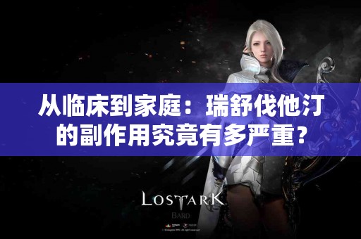 从临床到家庭：瑞舒伐他汀的副作用究竟有多严重？