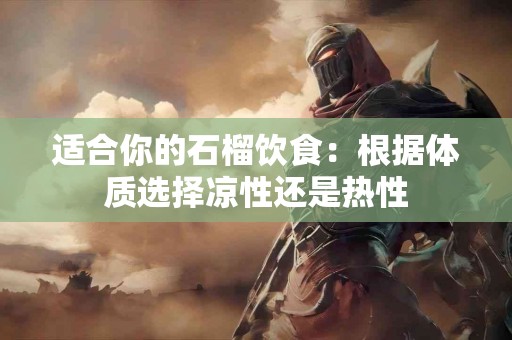 适合你的石榴饮食：根据体质选择凉性还是热性