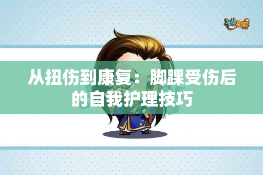 从扭伤到康复：脚踝受伤后的自我护理技巧