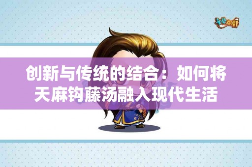 创新与传统的结合：如何将天麻钩藤汤融入现代生活