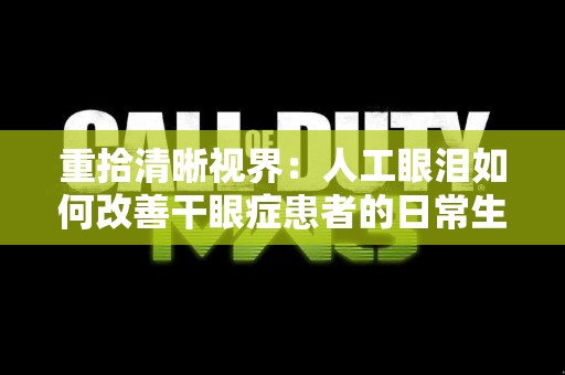 重拾清晰视界：人工眼泪如何改善干眼症患者的日常生活